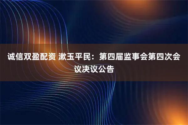 诚信双盈配资 漱玉平民：第四届监事会第四次会议决议公告
