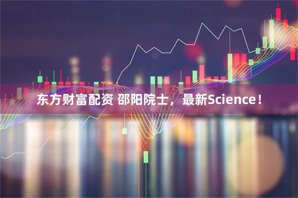 东方财富配资 邵阳院士,最新Science!