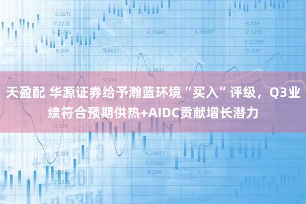 天盈配 华源证券给予瀚蓝环境“买入”评级,Q3业绩符合预期供热+AIDC贡献增长潜力