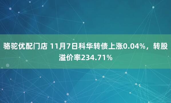 骆驼优配门店 11月7日科华转债上涨0.04%,转股溢价率234.71%