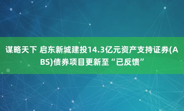 谋略天下 启东新城建投14.3亿元资产支持证券(ABS)债券项目更新至“已反馈”