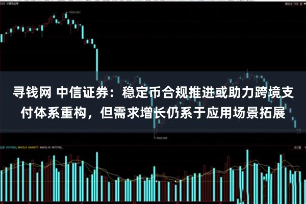 寻钱网 中信证券:稳定币合规推进或助力跨境支付体系重构,但需求增长仍系于应用场景拓展