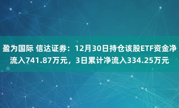 盈为国际 信达证券：12月30日持仓该股ETF资金净流入741.87万元，3日累计净流入334.25万元