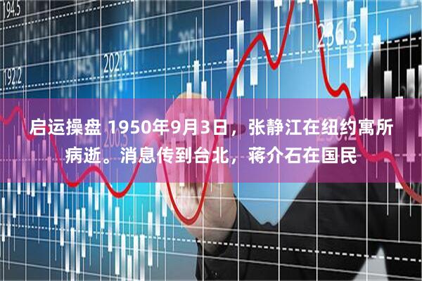 启运操盘 1950年9月3日,张静江在纽约寓所病逝。消息传到台北,蒋介石在国民