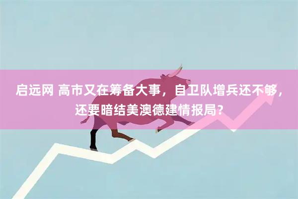 启远网 高市又在筹备大事,自卫队增兵还不够,还要暗结美澳德建情报局?